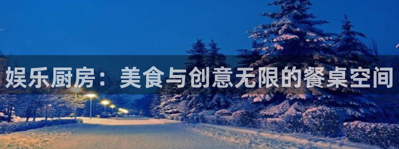 富联娱乐：娱乐厨房：美食与创意无限的餐桌空间