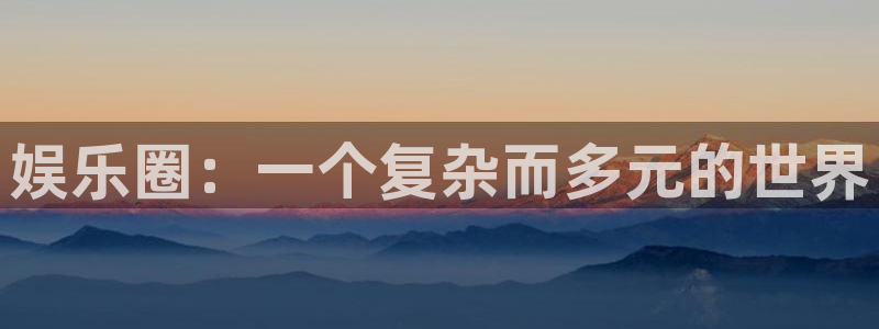 富联娱乐：娱乐圈：一个复杂而多元的世界