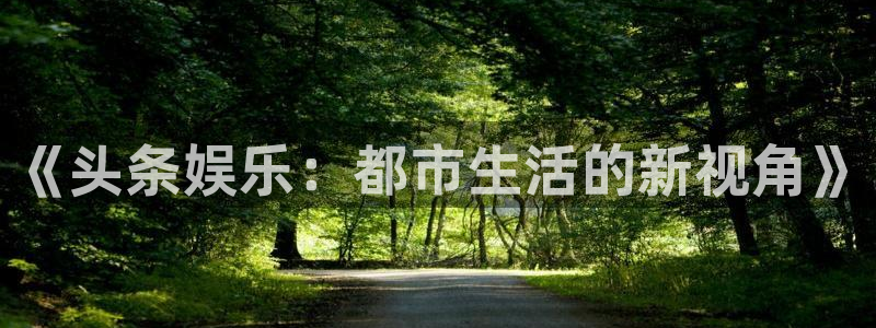 富联娱乐：《头条娱乐：都市生活的新视角》