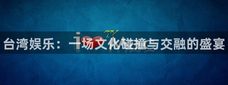 富联娱乐：台湾娱乐：一场文化碰撞与交融的盛宴